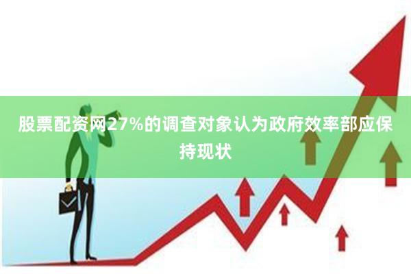股票配资网27%的调查对象认为政府效率部应保持现状