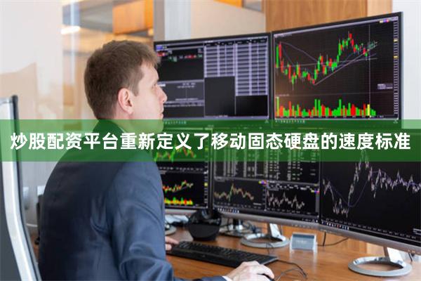 炒股配资平台重新定义了移动固态硬盘的速度标准
