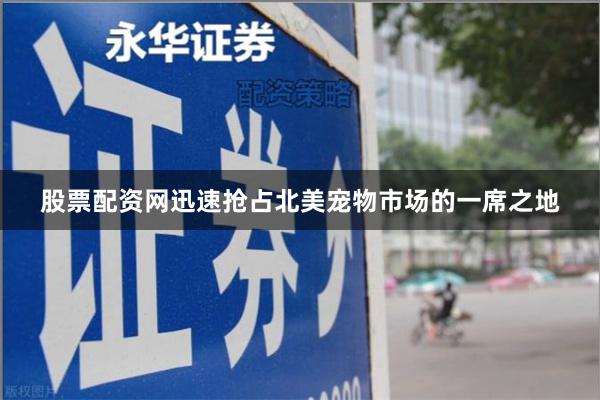 股票配资网迅速抢占北美宠物市场的一席之地