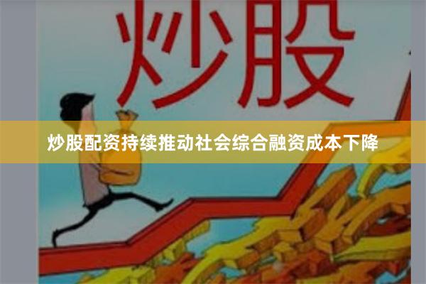 炒股配资持续推动社会综合融资成本下降