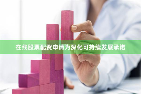 在线股票配资申请为深化可持续发展承诺