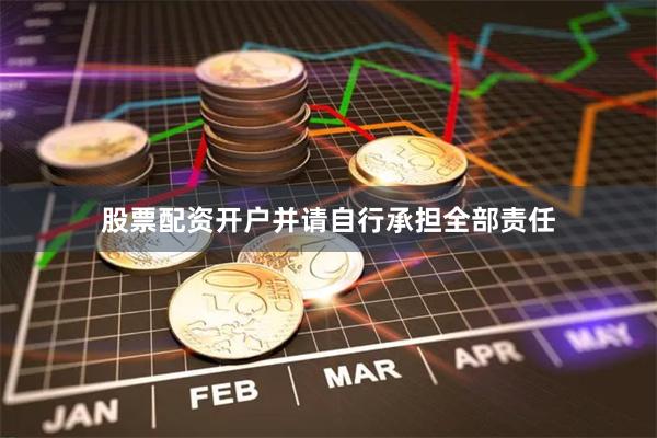 股票配资开户并请自行承担全部责任