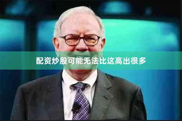 配资炒股可能无法比这高出很多