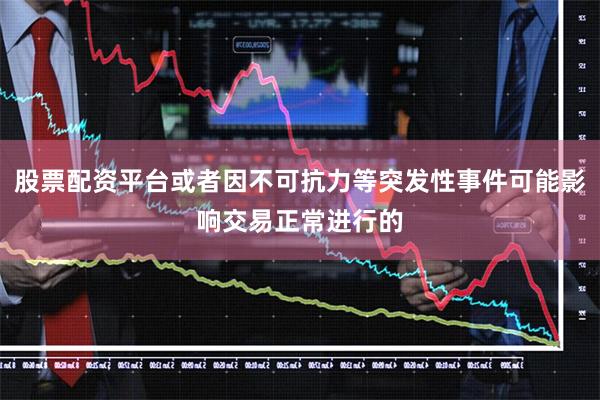 股票配资平台或者因不可抗力等突发性事件可能影响交易正常进行的