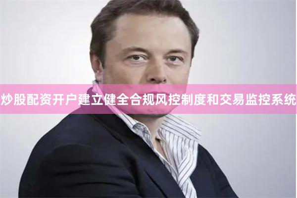 炒股配资开户建立健全合规风控制度和交易监控系统